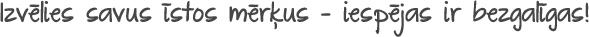 Izvēlies savus īstos mērķus – iespējas ir bezgalīgas!
